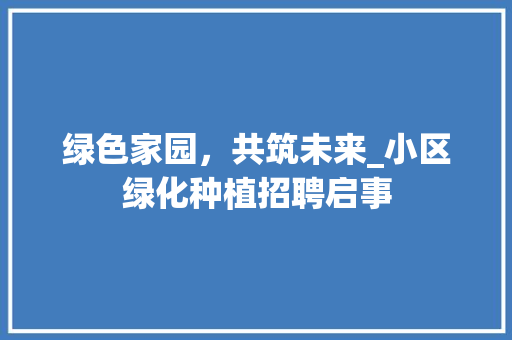 绿色家园，共筑未来_小区绿化种植招聘启事