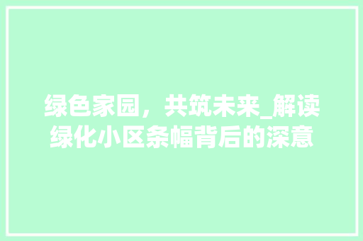 绿色家园，共筑未来_解读绿化小区条幅背后的深意