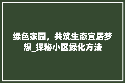 绿色家园，共筑生态宜居梦想_探秘小区绿化方法