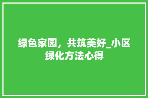 绿色家园，共筑美好_小区绿化方法心得