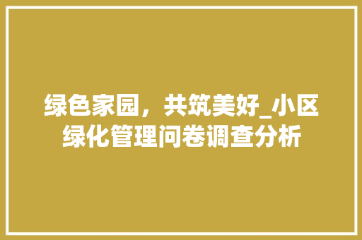 绿色家园，共筑美好_小区绿化管理问卷调查分析