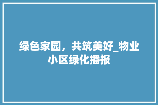 绿色家园，共筑美好_物业小区绿化播报