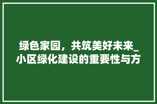 绿色家园，共筑美好未来_小区绿化建设的重要性与方法探索