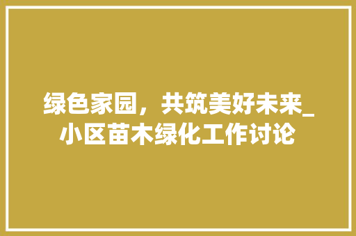 绿色家园，共筑美好未来_小区苗木绿化工作讨论