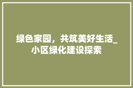 绿色家园，共筑美好生活_小区绿化建设探索