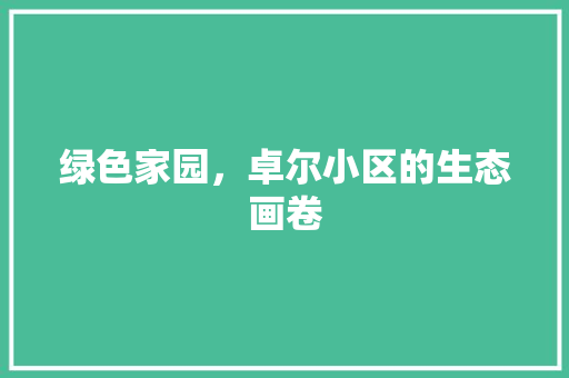 绿色家园，卓尔小区的生态画卷