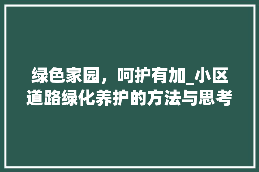 绿色家园，呵护有加_小区道路绿化养护的方法与思考