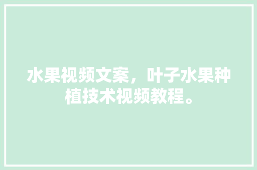 水果视频文案，叶子水果种植技术视频教程。 水果视频文案，叶子水果种植技术视频教程。 土壤施肥