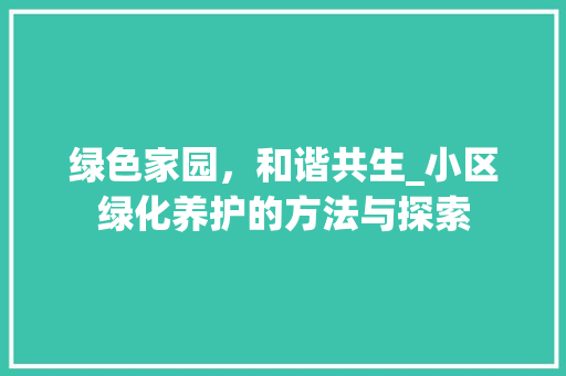 绿色家园，和谐共生_小区绿化养护的方法与探索