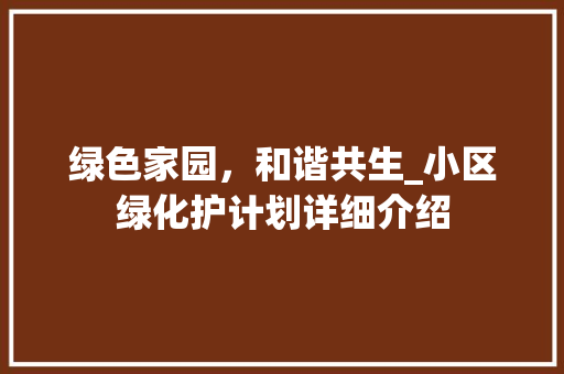 绿色家园，和谐共生_小区绿化护计划详细介绍