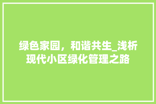 绿色家园，和谐共生_浅析现代小区绿化管理之路