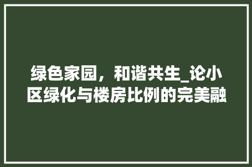 绿色家园，和谐共生_论小区绿化与楼房比例的完美融合