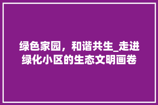 绿色家园，和谐共生_走进绿化小区的生态文明画卷 土壤施肥