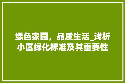 绿色家园，品质生活_浅析小区绿化标准及其重要性