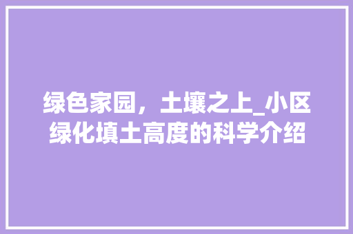 绿色家园，土壤之上_小区绿化填土高度的科学介绍