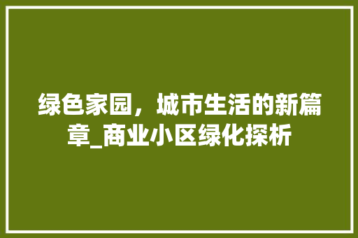 绿色家园，城市生活的新篇章_商业小区绿化探析