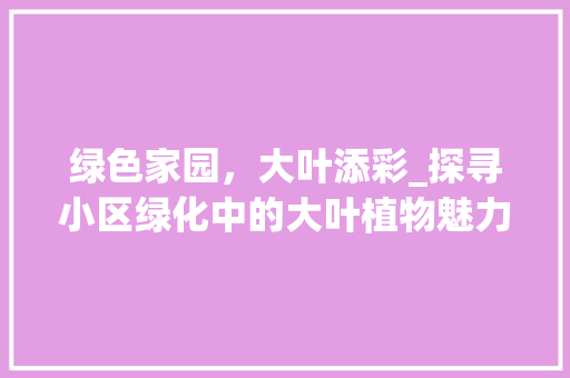 绿色家园，大叶添彩_探寻小区绿化中的大叶植物魅力