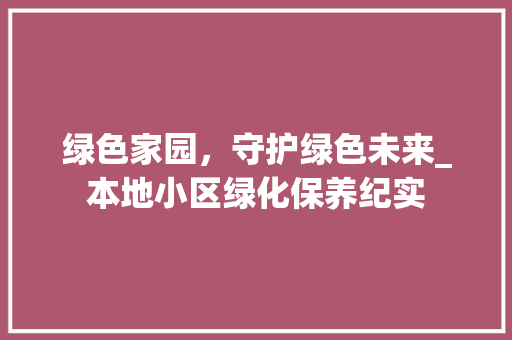 绿色家园，守护绿色未来_本地小区绿化保养纪实