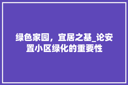 绿色家园，宜居之基_论安置小区绿化的重要性