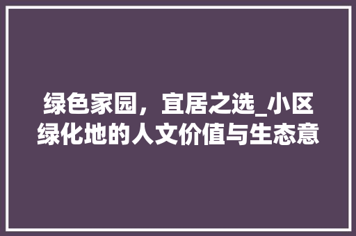 绿色家园，宜居之选_小区绿化地的人文价值与生态意义