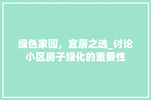 绿色家园，宜居之选_讨论小区房子绿化的重要性