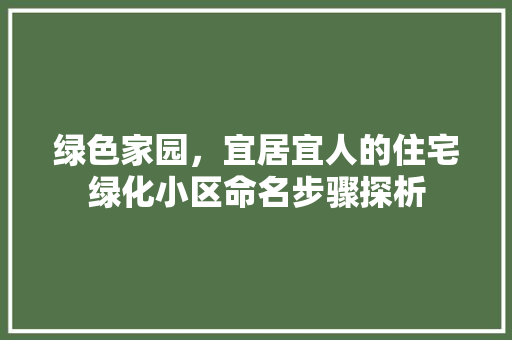 绿色家园，宜居宜人的住宅绿化小区命名步骤探析