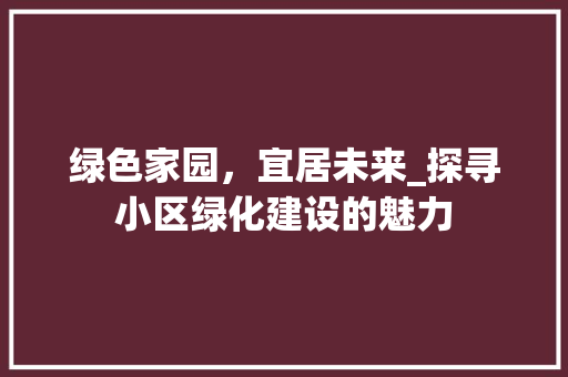 绿色家园，宜居未来_探寻小区绿化建设的魅力