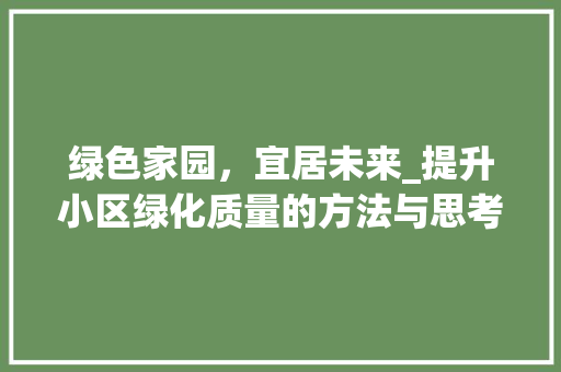 绿色家园，宜居未来_提升小区绿化质量的方法与思考