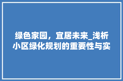 绿色家园，宜居未来_浅析小区绿化规划的重要性与实施步骤