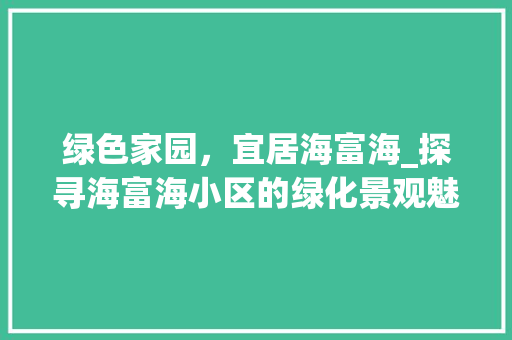 绿色家园，宜居海富海_探寻海富海小区的绿化景观魅力