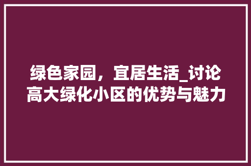 绿色家园，宜居生活_讨论高大绿化小区的优势与魅力