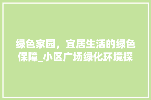 绿色家园，宜居生活的绿色保障_小区广场绿化环境探析 土壤施肥