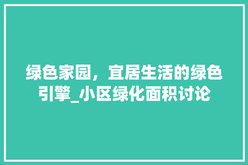 绿色家园，宜居生活的绿色引擎_小区绿化面积讨论