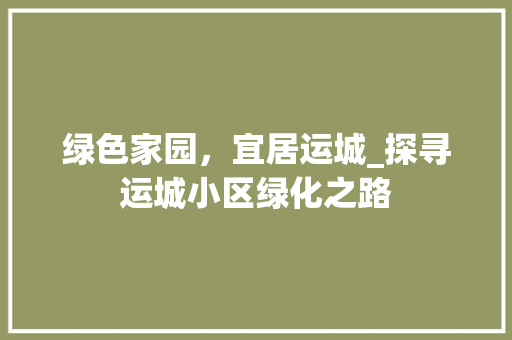 绿色家园，宜居运城_探寻运城小区绿化之路