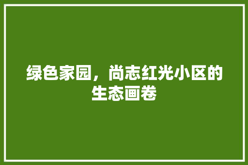 绿色家园，尚志红光小区的生态画卷