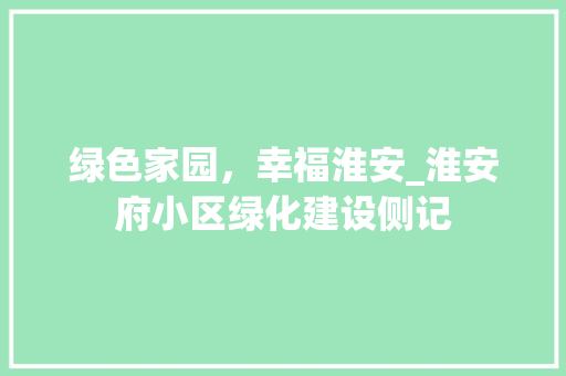 绿色家园，幸福淮安_淮安府小区绿化建设侧记