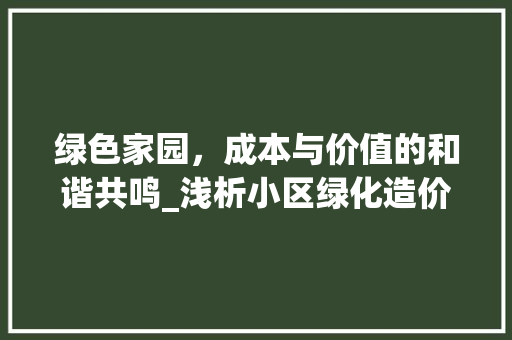 绿色家园，成本与价值的和谐共鸣_浅析小区绿化造价