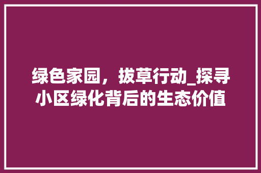 绿色家园，拔草行动_探寻小区绿化背后的生态价值