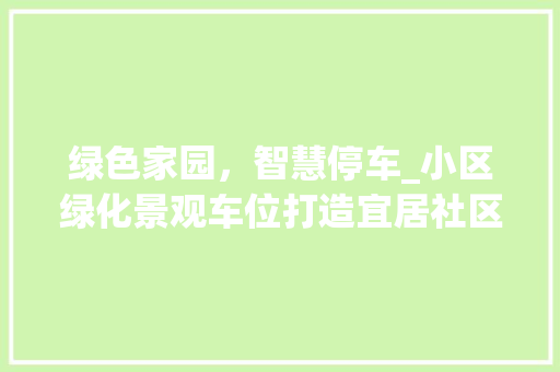 绿色家园，智慧停车_小区绿化景观车位打造宜居社区新典范