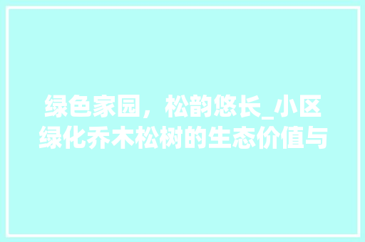 绿色家园，松韵悠长_小区绿化乔木松树的生态价值与人文情怀