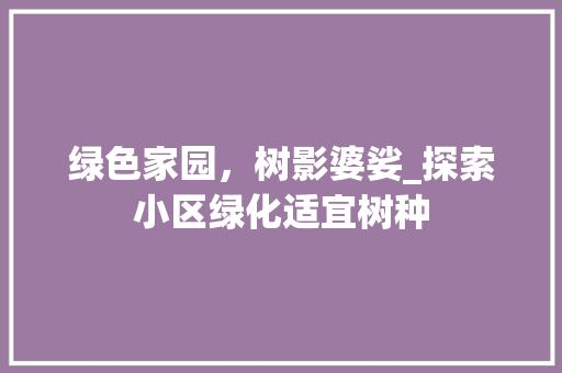 绿色家园，树影婆娑_探索小区绿化适宜树种