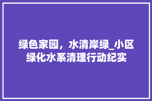 绿色家园，水清岸绿_小区绿化水系清理行动纪实 水果种植