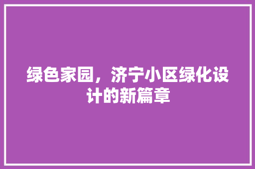 绿色家园，济宁小区绿化设计的新篇章