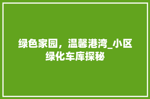 绿色家园，温馨港湾_小区绿化车库探秘