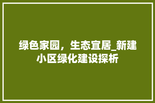 绿色家园，生态宜居_新建小区绿化建设探析