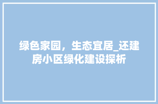 绿色家园，生态宜居_还建房小区绿化建设探析