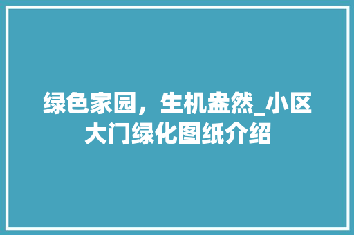 绿色家园，生机盎然_小区大门绿化图纸介绍