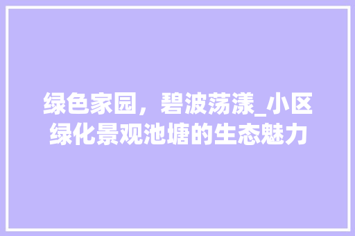 绿色家园，碧波荡漾_小区绿化景观池塘的生态魅力