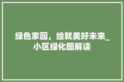 绿色家园，绘就美好未来_小区绿化图解读