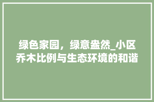 绿色家园，绿意盎然_小区乔木比例与生态环境的和谐共生